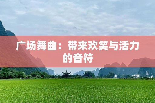 广场舞曲：带来欢笑与活力的音符