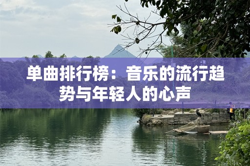 单曲排行榜：音乐的流行趋势与年轻人的心声