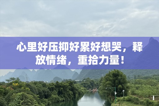 心里好压抑好累好想哭，释放情绪，重拾力量！
