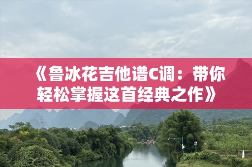 《鲁冰花吉他谱C调：带你轻松掌握这首经典之作》
