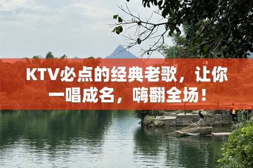 KTV必点的经典老歌，让你一唱成名，嗨翻全场！