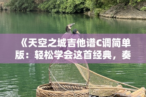 《天空之城吉他谱C调简单版：轻松学会这首经典，奏响美丽旋律》