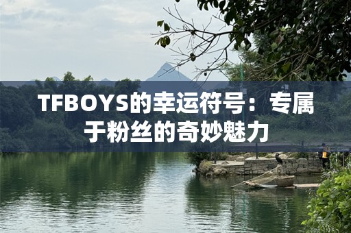 TFBOYS的幸运符号：专属于粉丝的奇妙魅力