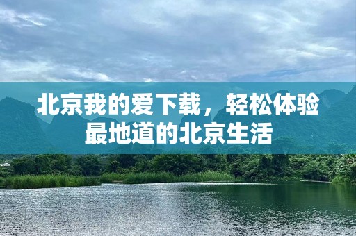 北京我的爱下载，轻松体验最地道的北京生活
