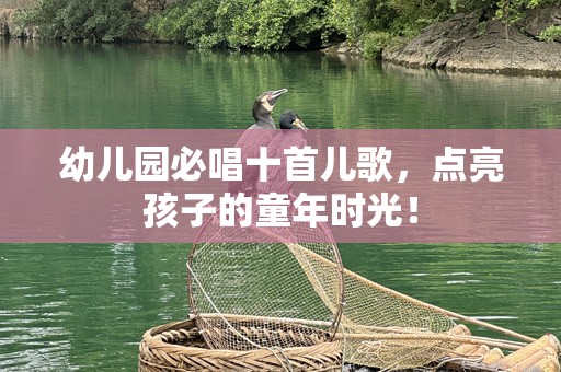 幼儿园必唱十首儿歌，点亮孩子的童年时光！