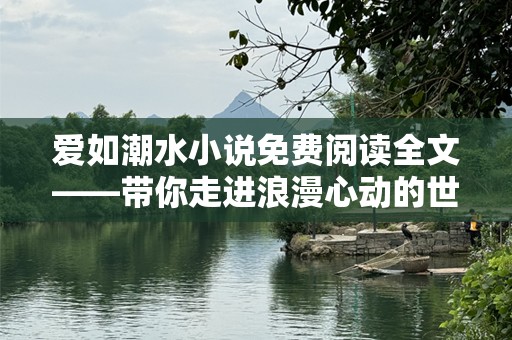 爱如潮水小说免费阅读全文——带你走进浪漫心动的世界