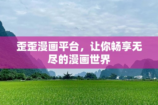 歪歪漫画平台，让你畅享无尽的漫画世界