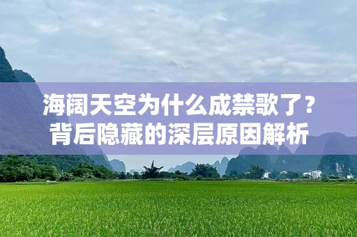 海阔天空为什么成禁歌了？背后隐藏的深层原因解析