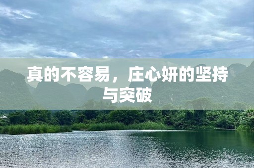 真的不容易，庄心妍的坚持与突破