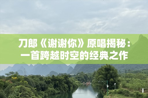 刀郎《谢谢你》原唱揭秘：一首跨越时空的经典之作