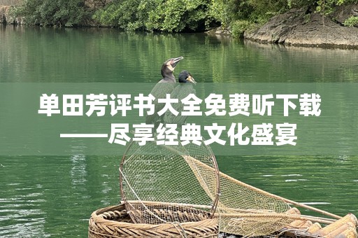 单田芳评书大全免费听下载——尽享经典文化盛宴