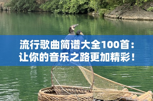 流行歌曲简谱大全100首：让你的音乐之路更加精彩！