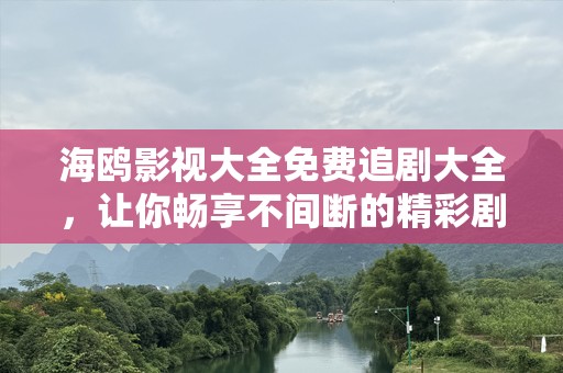 海鸥影视大全免费追剧大全，让你畅享不间断的精彩剧集
