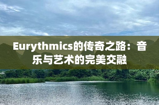 Eurythmics的传奇之路：音乐与艺术的完美交融
