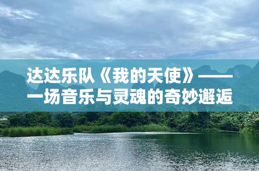 达达乐队《我的天使》——一场音乐与灵魂的奇妙邂逅