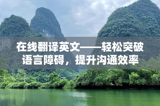 在线翻译英文——轻松突破语言障碍，提升沟通效率
