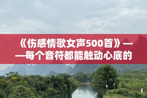 《伤感情歌女声500首》——每个音符都能触动心底的痛