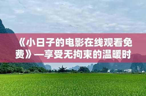《小日子的电影在线观看免费》—享受无拘束的温暖时光