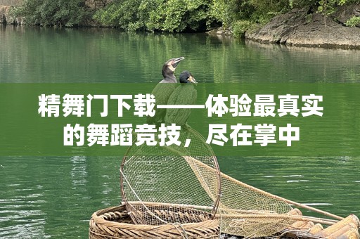 精舞门下载——体验最真实的舞蹈竞技，尽在掌中