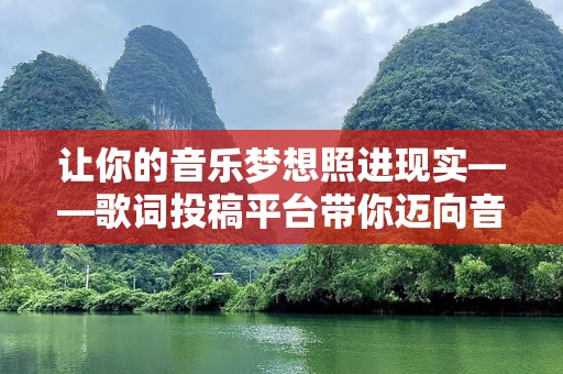 让你的音乐梦想照进现实——歌词投稿平台带你迈向音乐新天地