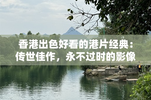 香港出色好看的港片经典：传世佳作，永不过时的影像传奇