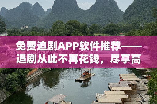 免费追剧APP软件推荐——追剧从此不再花钱，尽享高清大片！