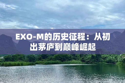 EXO-M的历史征程：从初出茅庐到巅峰崛起