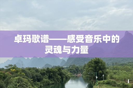 卓玛歌谱——感受音乐中的灵魂与力量
