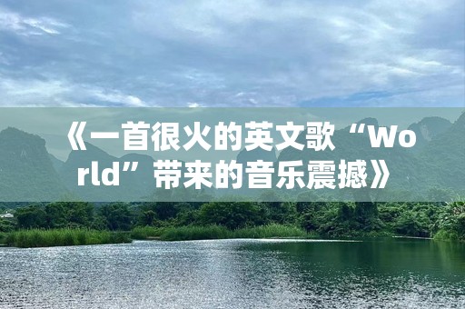 《一首很火的英文歌“World”带来的音乐震撼》