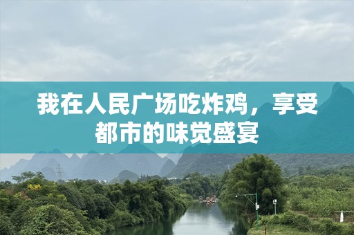 我在人民广场吃炸鸡，享受都市的味觉盛宴