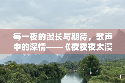 每一夜的漫长与期待，歌声中的深情——《夜夜夜太漫长》歌词解析