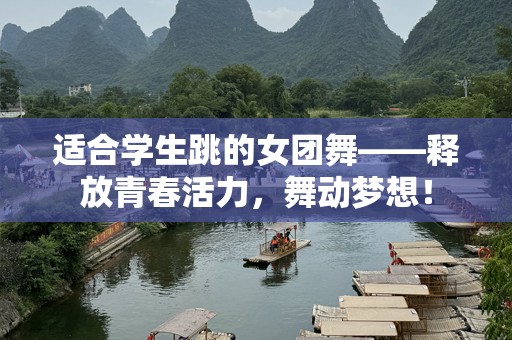 适合学生跳的女团舞——释放青春活力，舞动梦想！