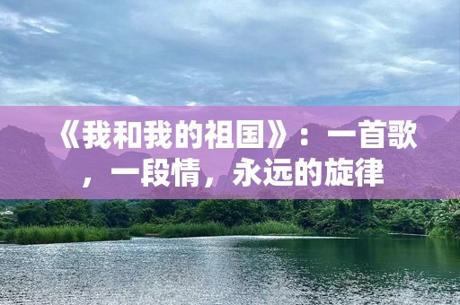 《我和我的祖国》：一首歌，一段情，永远的旋律