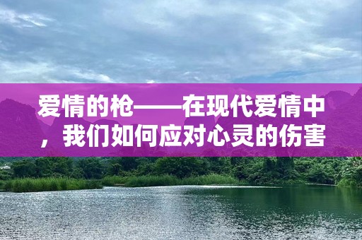 爱情的枪——在现代爱情中，我们如何应对心灵的伤害？
