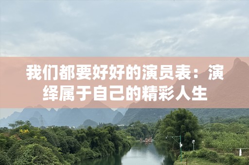 我们都要好好的演员表：演绎属于自己的精彩人生