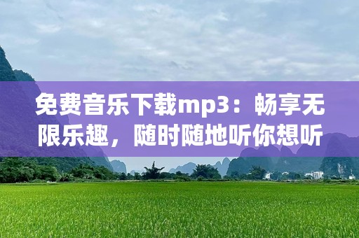 免费音乐下载mp3：畅享无限乐趣，随时随地听你想听的音乐