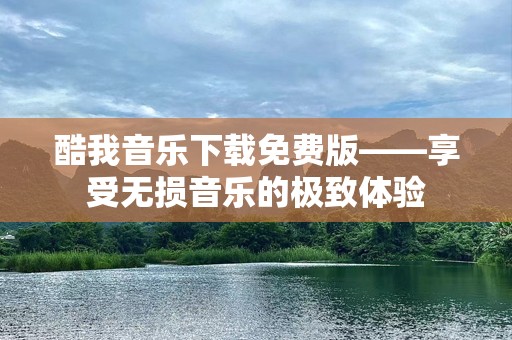 酷我音乐下载免费版——享受无损音乐的极致体验
