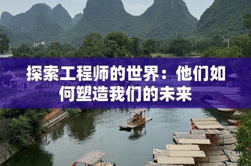 探索工程师的世界：他们如何塑造我们的未来
