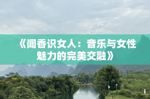 《闻香识女人：音乐与女性魅力的完美交融》