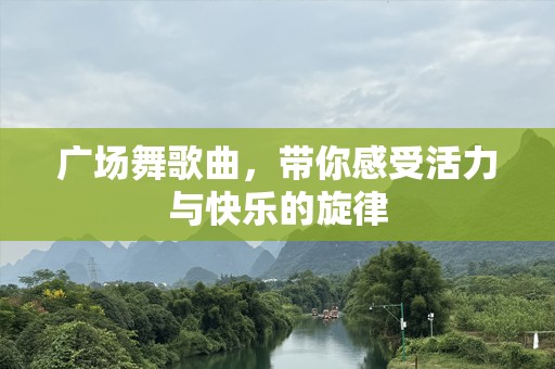 广场舞歌曲，带你感受活力与快乐的旋律
