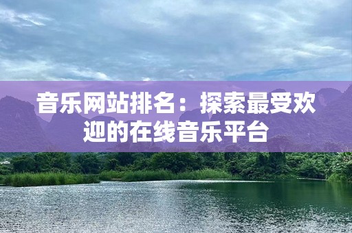 音乐网站排名：探索最受欢迎的在线音乐平台