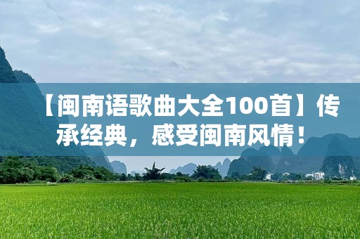 【闽南语歌曲大全100首】传承经典，感受闽南风情！