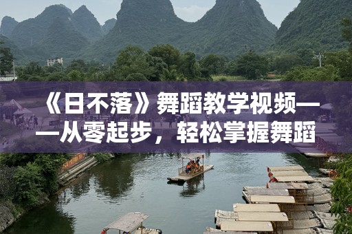 《日不落》舞蹈教学视频——从零起步，轻松掌握舞蹈魅力
