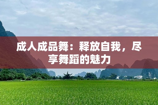 成人成品舞：释放自我，尽享舞蹈的魅力