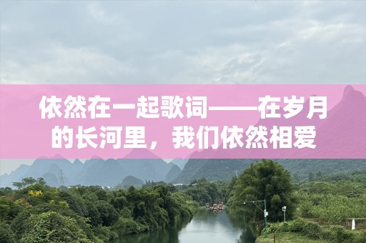 依然在一起歌词——在岁月的长河里，我们依然相爱