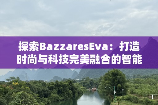 探索BazzaresEva：打造时尚与科技完美融合的智能家居新体验