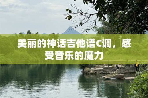 美丽的神话吉他谱C调，感受音乐的魔力