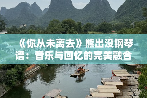 《你从未离去》熊出没钢琴谱：音乐与回忆的完美融合
