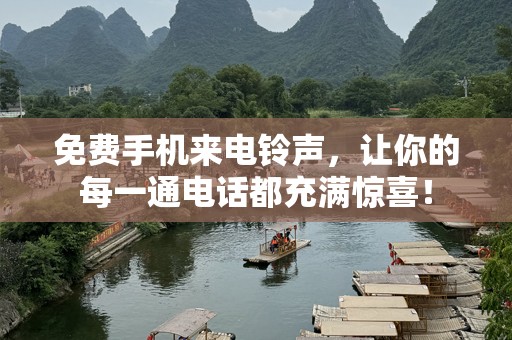 免费手机来电铃声，让你的每一通电话都充满惊喜！