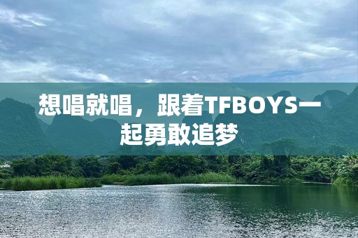 想唱就唱，跟着TFBOYS一起勇敢追梦